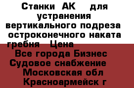 Станки 1АК200 для устранения вертикального подреза, остроконечного наката гребня › Цена ­ 2 420 380 - Все города Бизнес » Судовое снабжение   . Московская обл.,Красноармейск г.